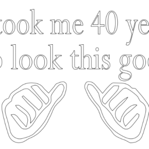 it took me 40 years to look this good