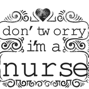 Don t Worry I m a Nurse